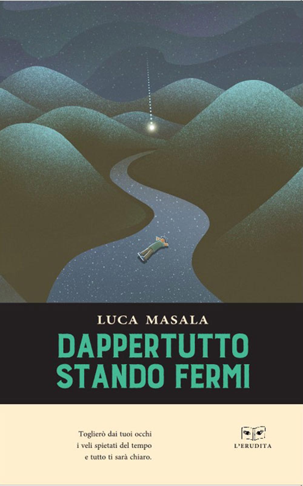 È disponibile in libreria e negli store digitali “Dappertutto stando fermi” (L’Erudita) il libro di poesie di Luca Masala